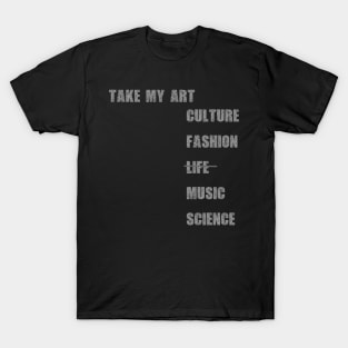 Take my art culture fashion life music science T-Shirt